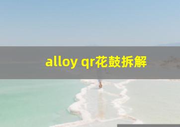 alloy qr花鼓拆解